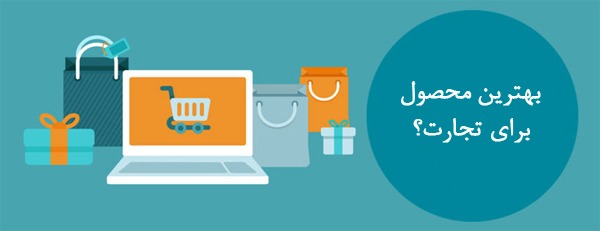 انتخاب بهترین محصول برای تجارت